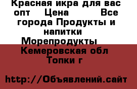 Красная икра для вас.опт. › Цена ­ 900 - Все города Продукты и напитки » Морепродукты   . Кемеровская обл.,Топки г.